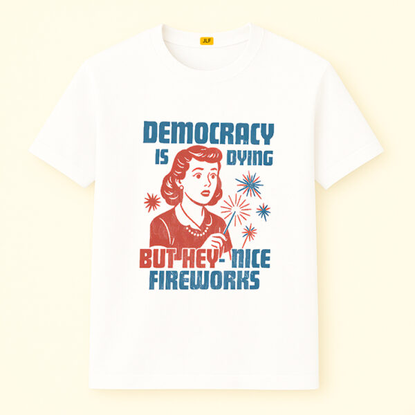 Democracy Is Dying But Hey Nice Fireworks Shirt For Fourth of July