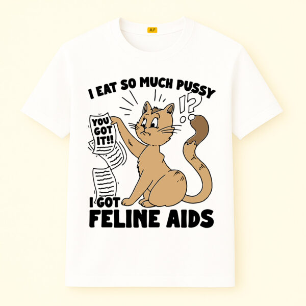 I Eat So Much Pussy I Got Feline AIDS Shirt