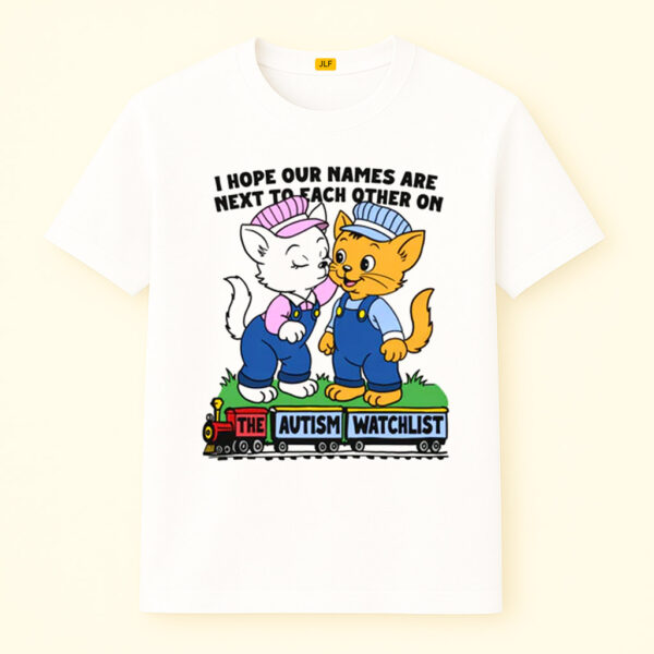 I Hope Our Names Are Next To Each Other On The Autism Watchlist Shirt