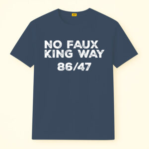 No Faux King Way 86/47 Shirt, Anti Trump