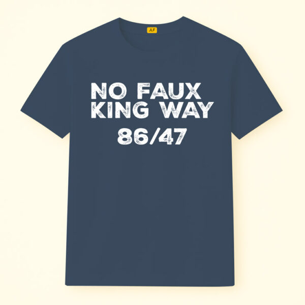 No Faux King Way 86/47 Shirt, Anti Trump