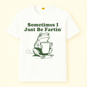 Sometimes I Just Be Fartin Shirt
