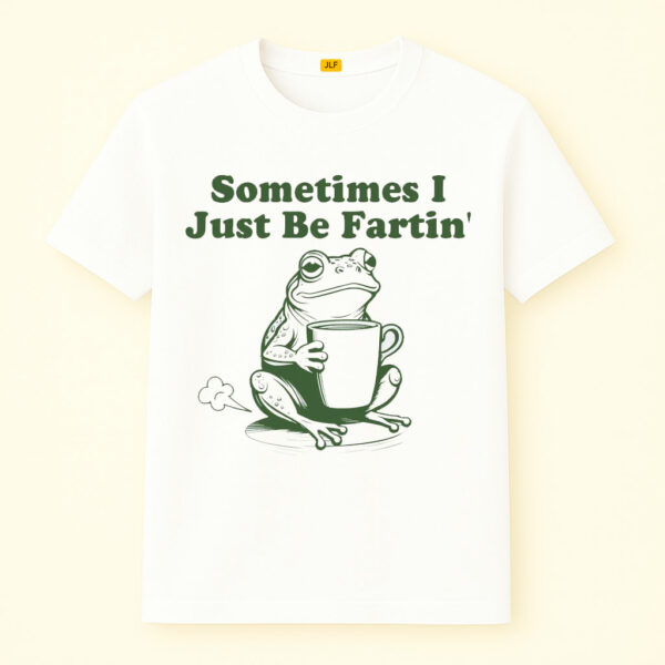 Sometimes I Just Be Fartin Shirt