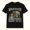 Whatever Daddy Wants Daddy Gets Shirt
