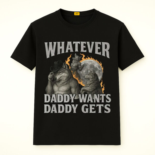 Whatever Daddy Wants Daddy Gets Shirt