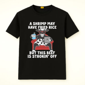 A Shrimp May Have Fried Rice But This Beef Is Strokin' Off Shirt