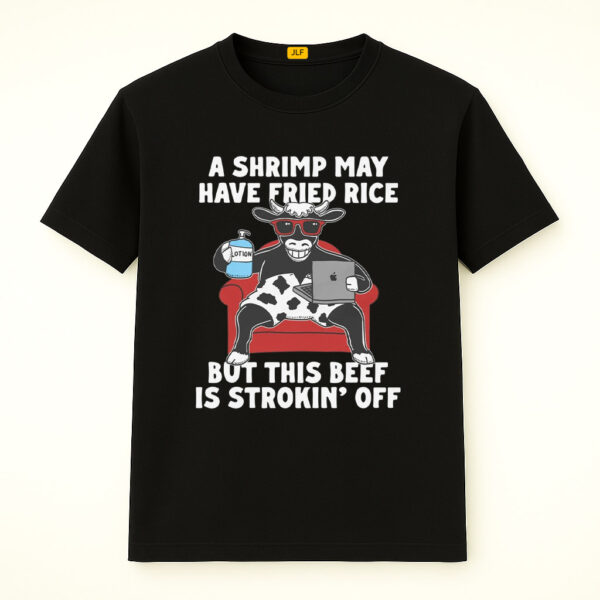A Shrimp May Have Fried Rice But This Beef Is Strokin' Off Shirt