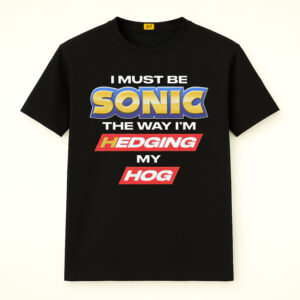 I Must Be Sonic The Way I'm Hedging My Hog Shirt