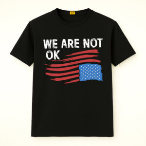 We Are Not OK Shirt, Anti Trump